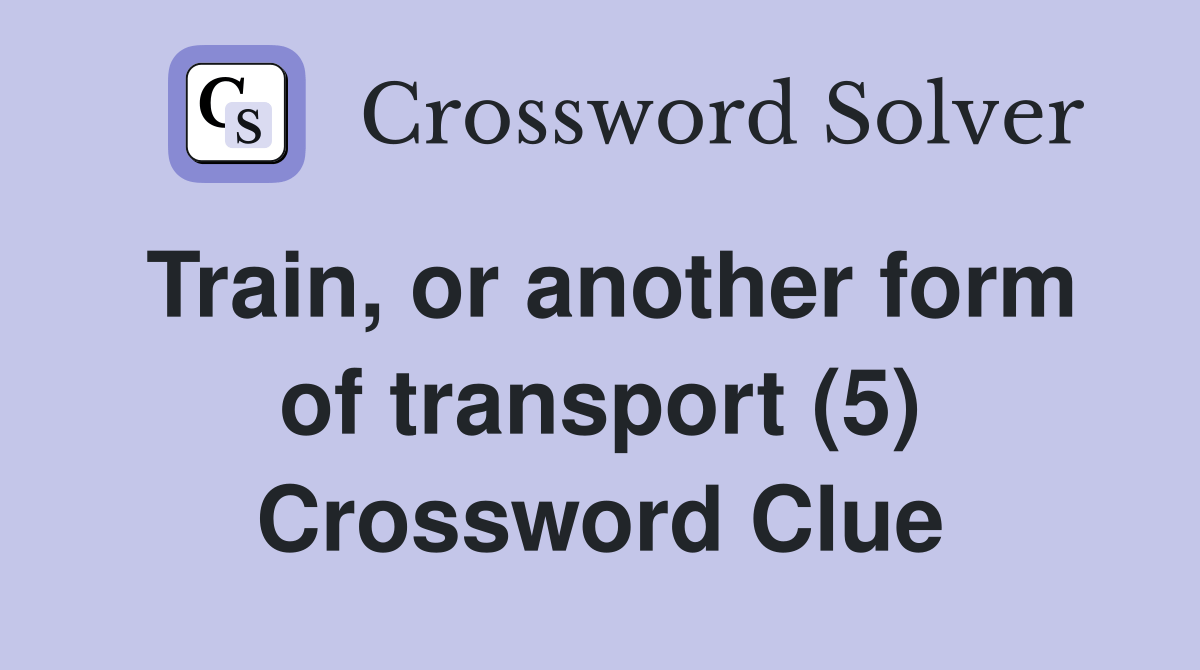 Train, or another form of transport (5) Crossword Clue Answers Crossword Solver
